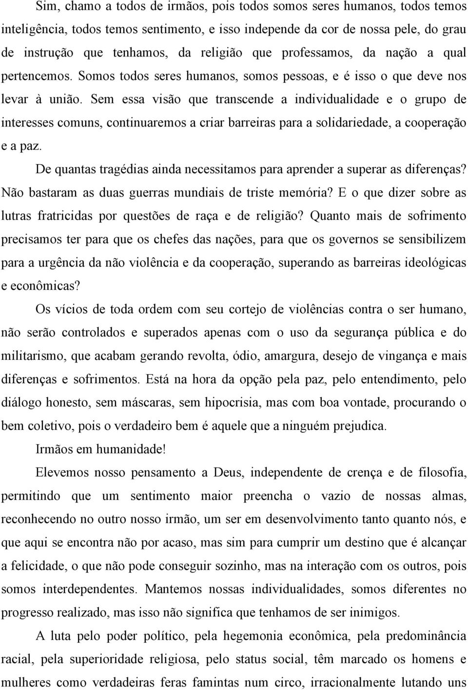 Sem essa visão que transcende a individualidade e o grupo de interesses comuns, continuaremos a criar barreiras para a solidariedade, a cooperação e a paz.