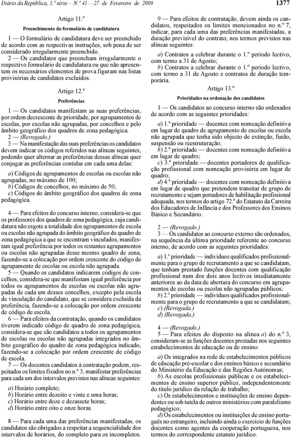 2 Os candidatos que preencham irregularmente o respectivo formulário de candidatura ou que não apresentem os necessários elementos de prova figuram nas listas provisórias de candidatos excluídos.