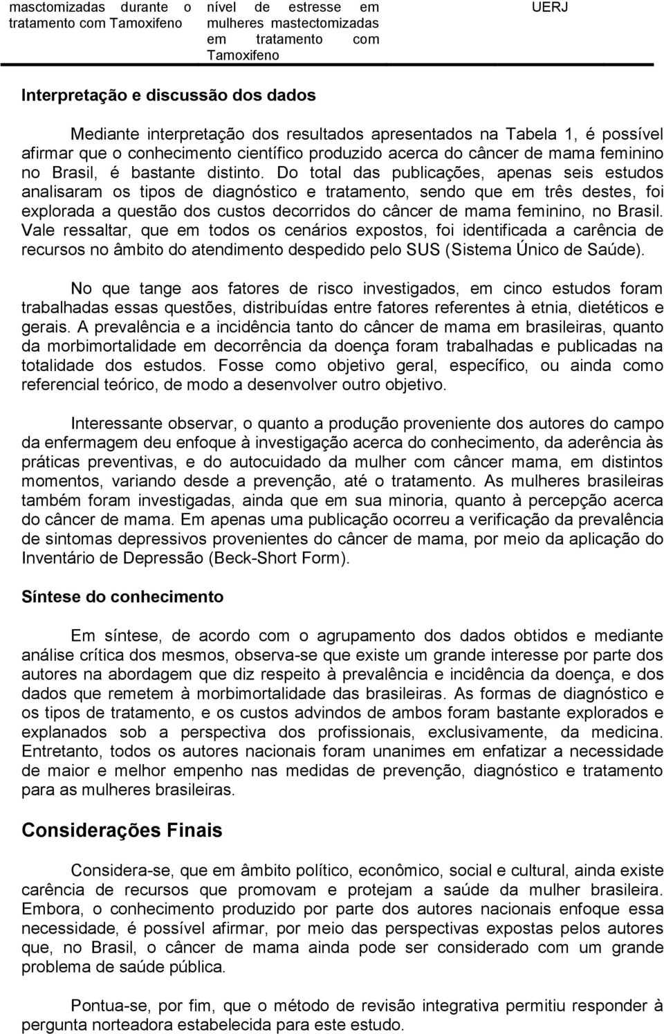 Do total das publicações, apenas seis estudos analisaram os tipos de diagnóstico e tratamento, sendo que em três destes, foi explorada a questão dos custos decorridos do câncer de feminino, no Brasil.