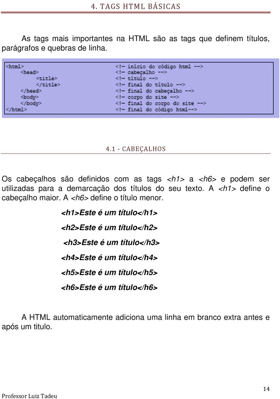 A <h1> define o cabeçalho maior. A <h6> define o título menor.