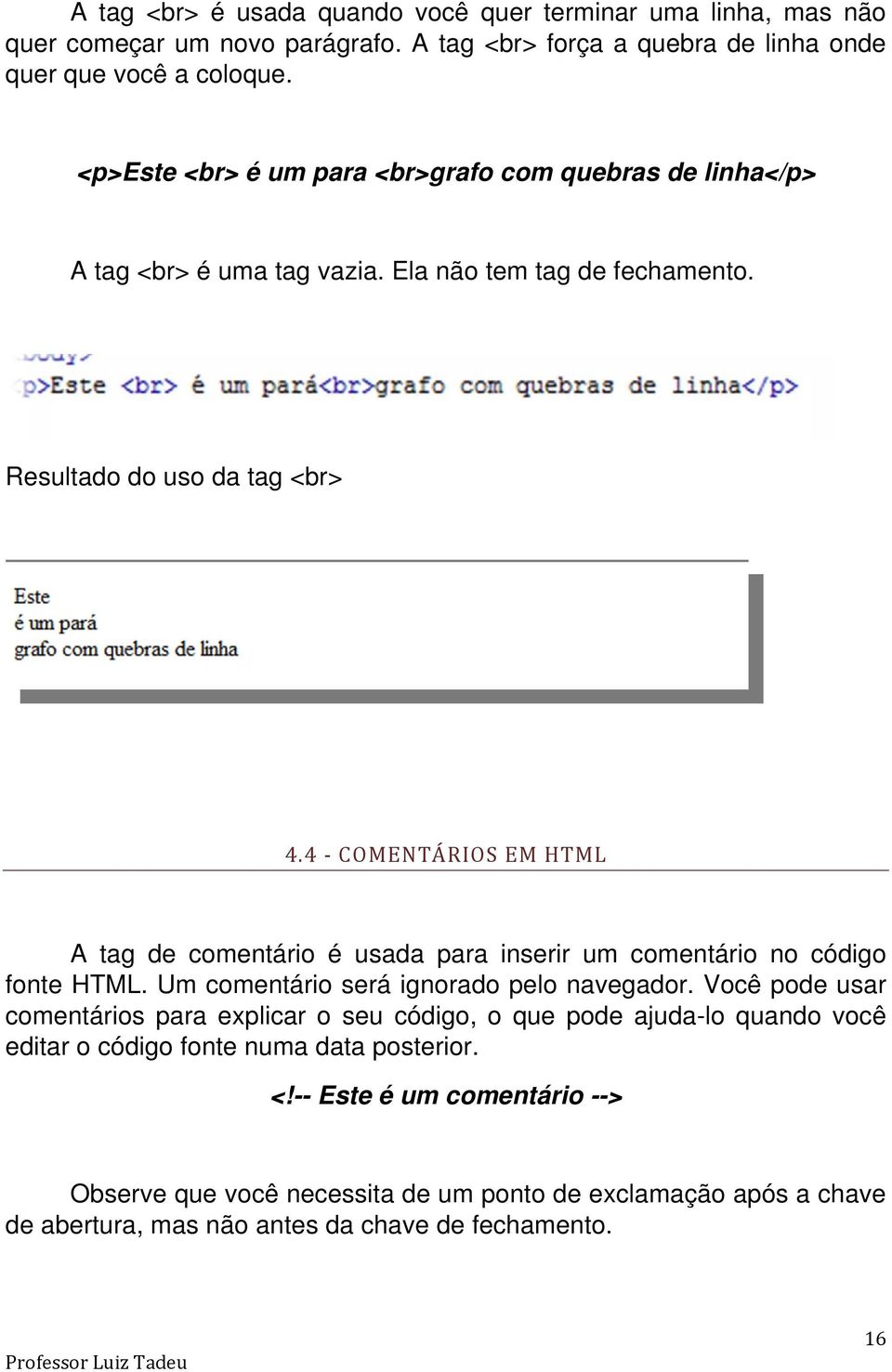 4 COMENTÁRIOS EM HTML A tag de comentário é usada para inserir um comentário no código fonte HTML. Um comentário será ignorado pelo navegador.
