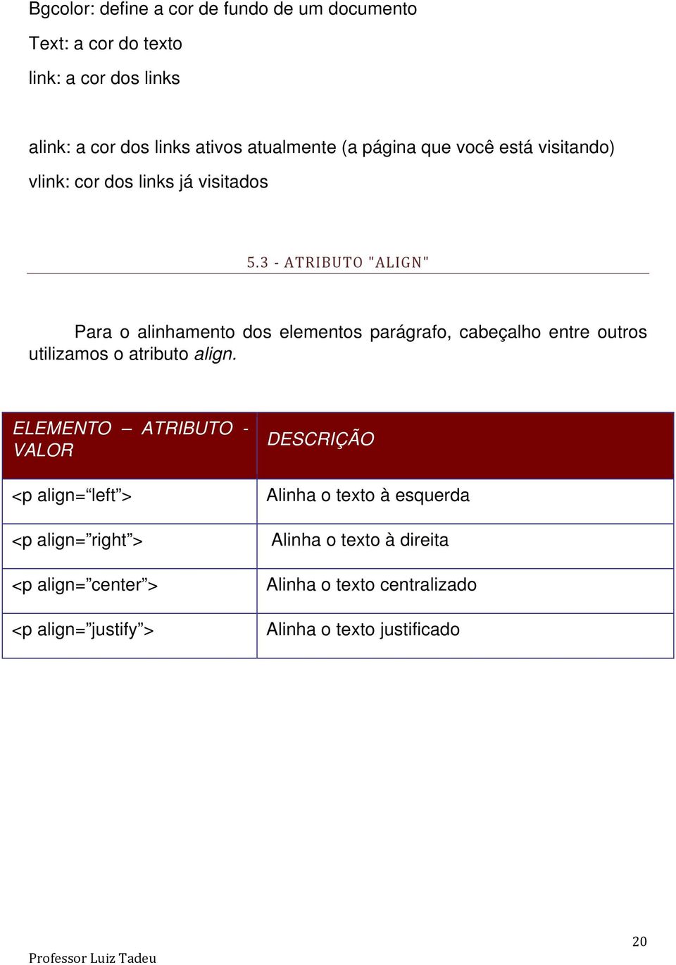 3 ATRIBUTO "ALIGN" Para o alinhamento dos elementos parágrafo, cabeçalho entre outros utilizamos o atributo align.