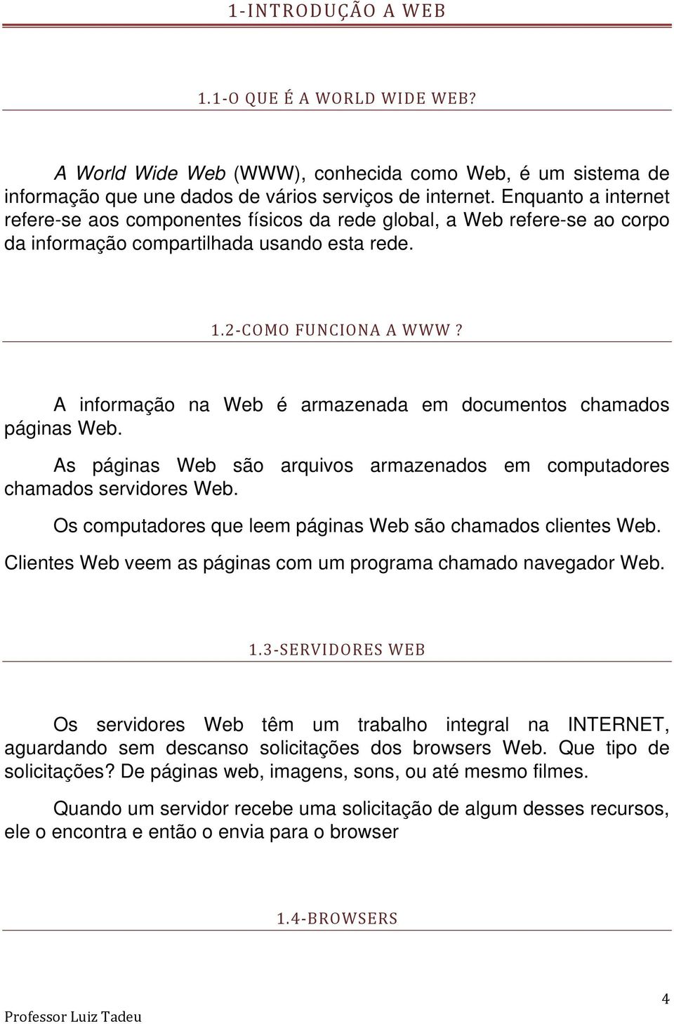 A informação na Web é armazenada em documentos chamados páginas Web. As páginas Web são arquivos armazenados em computadores chamados servidores Web.