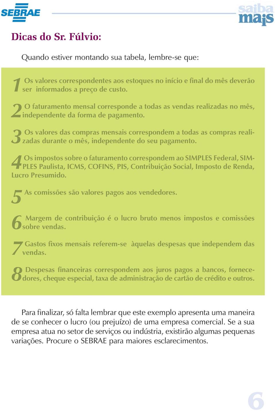 3Os valores das compras mensais correspondem a todas as compras realizadas durante o mês, independente do seu pagamento.