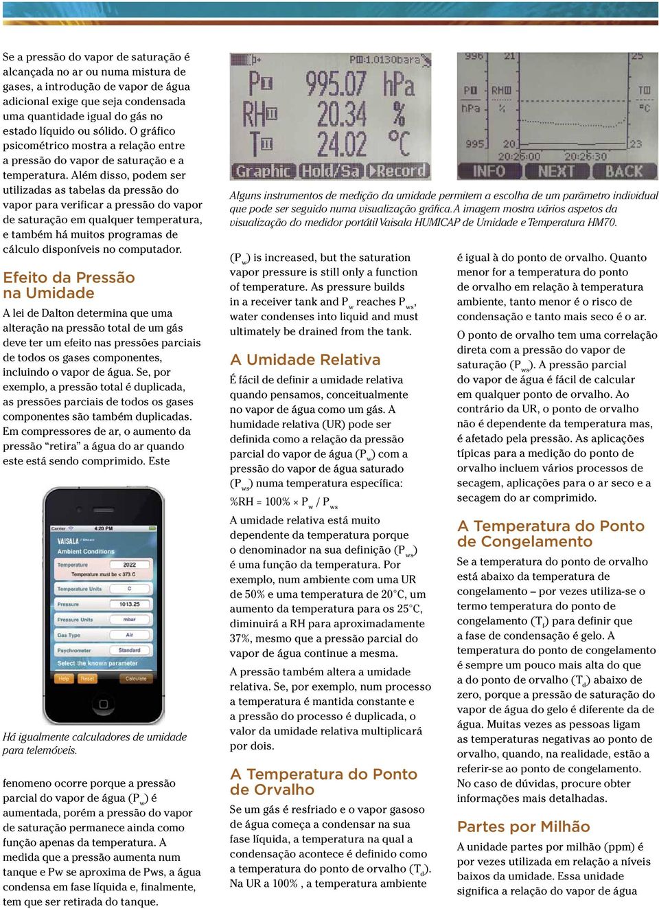 Além disso, podem ser utilizadas as tabelas da pressão do vapor para verificar a pressão do vapor de saturação em qualquer temperatura, e também há muitos programas de cálculo disponíveis no