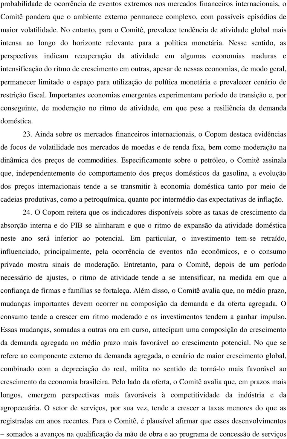 Nesse sentido, as perspectivas indicam recuperação da atividade em algumas economias maduras e intensificação do ritmo de crescimento em outras, apesar de nessas economias, de modo geral, permanecer