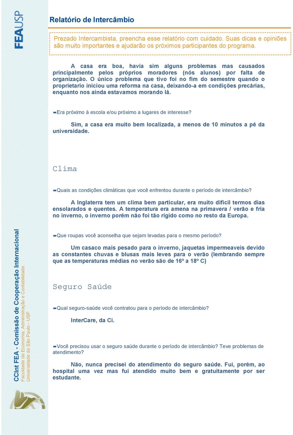 Era próximo à escola e/ou próximo a lugares de interesse? Sim, a casa era muito bem localizada, a menos de 10 minutos a pé da universidade.