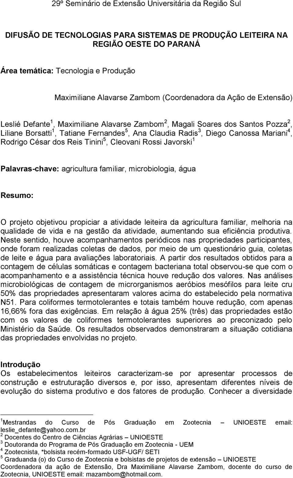 Rossi Javorski 1 Palavras-chave: agricultura familiar, microbiologia, água Resumo: O projeto objetivou propiciar a atividade leiteira da agricultura familiar, melhoria na qualidade de vida e na