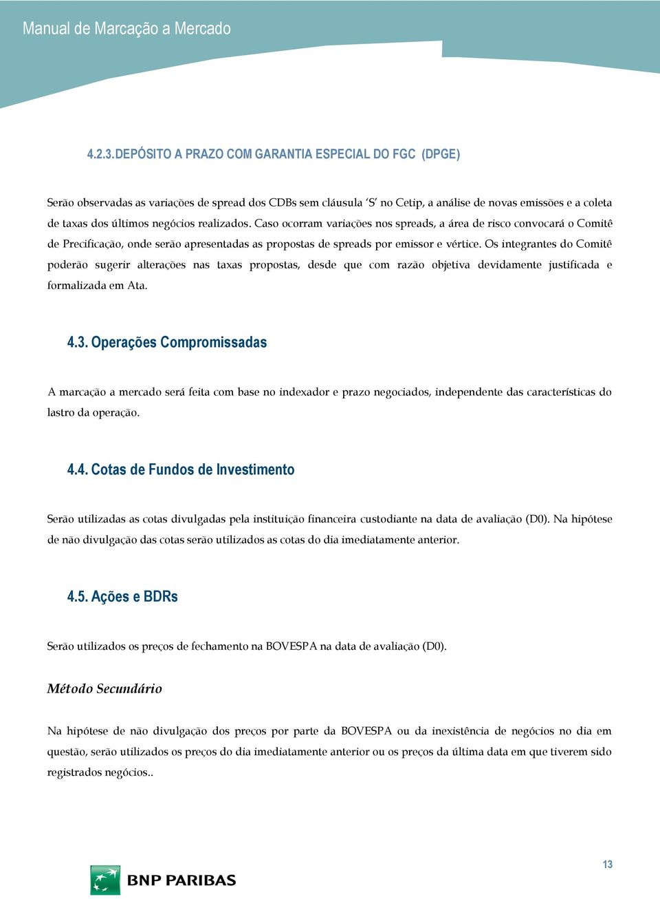 realizados. Caso ocorram variações nos spreads, a área de risco convocará o Comitê de Precificação, onde serão apresentadas as propostas de spreads por emissor e vértice.