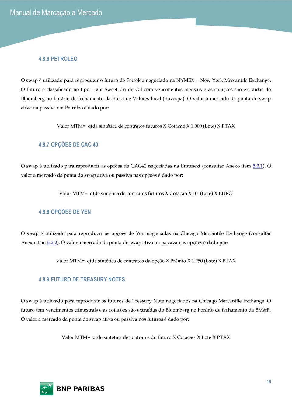 O valor a mercado da ponta do swap ativa ou passiva em Petróleo é dado por: Valor MTM= qtde sintética de contratos futuros X Cotação X 1.000 (Lote) X PTAX 4.8.7.