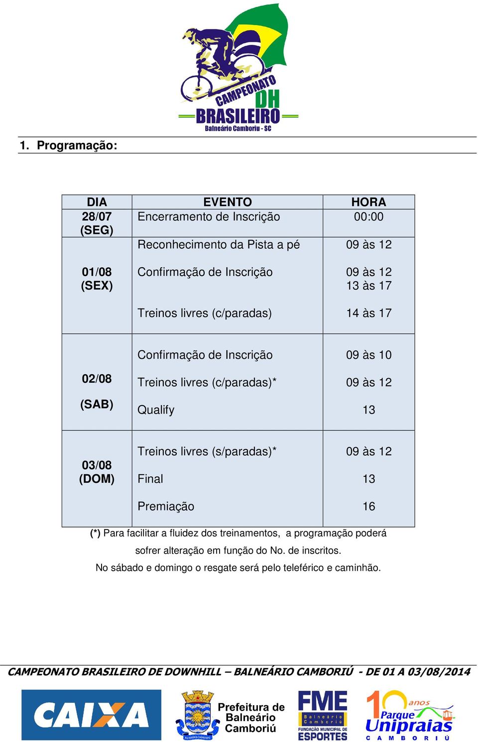 (c/paradas)* Qualify 09 às 10 09 às 12 13 03/08 (DOM) Treinos livres (s/paradas)* Final Premiação 09 às 12 13 16 (*) Para facilitar a