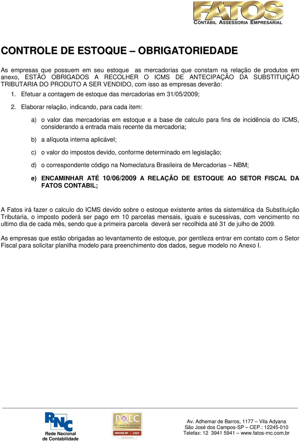 Elaborar relação, indicando, para cada item: a) o valor das mercadorias em estoque e a base de calculo para fins de incidência do ICMS, considerando a entrada mais recente da mercadoria; b) a