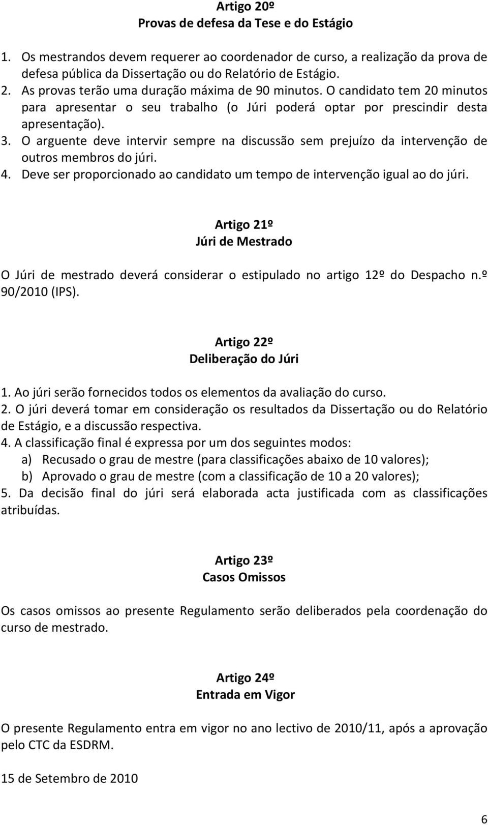 O arguente deve intervir sempre na discussão sem prejuízo da intervenção de outros membros do júri. 4. Deve ser proporcionado ao candidato um tempo de intervenção igual ao do júri.