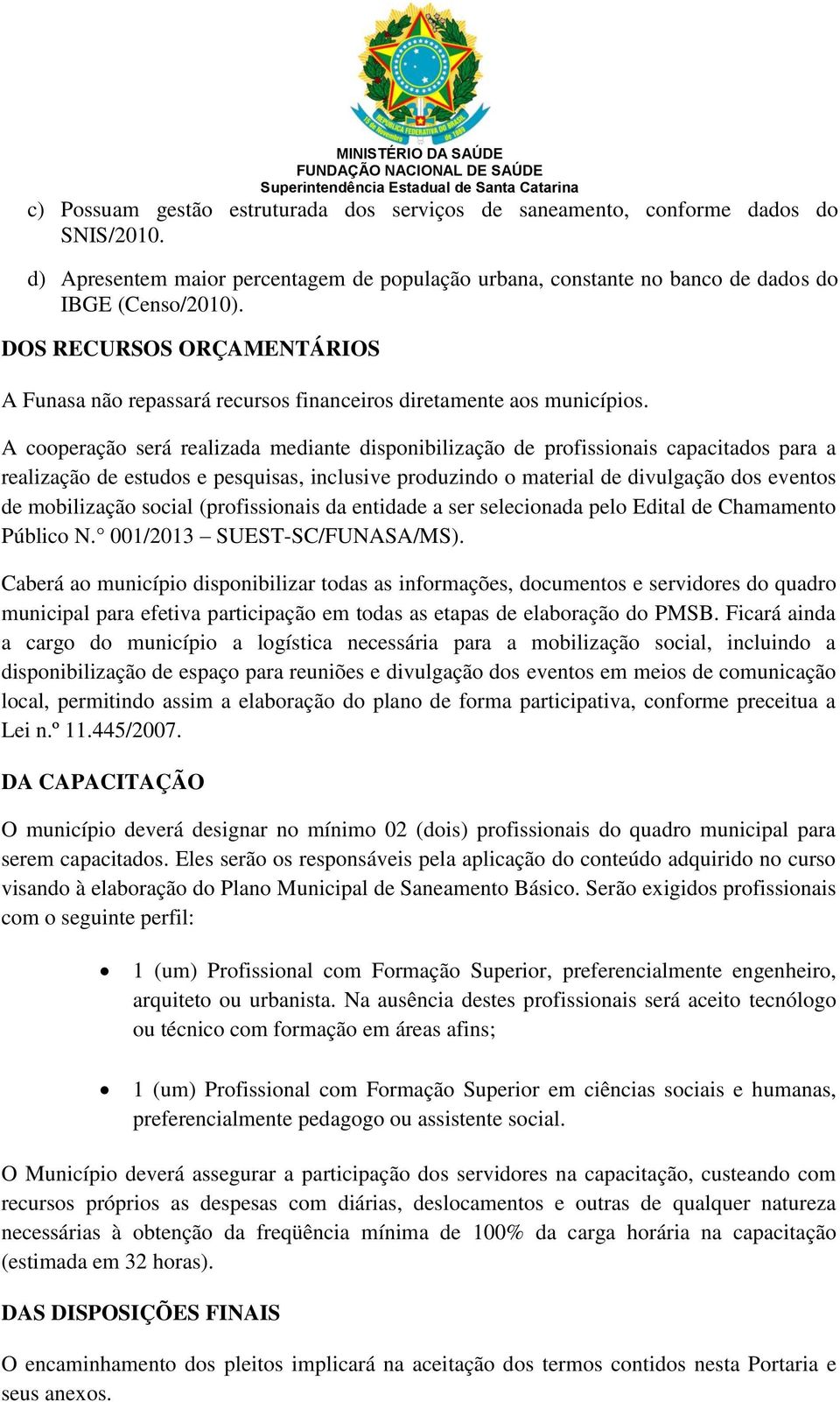 A cooperação será realizada mediante disponibilização de profissionais capacitados para a realização de estudos e pesquisas, inclusive produzindo o material de divulgação dos eventos de mobilização