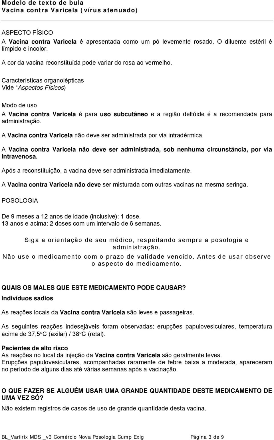 A Vacina contra Varicela não deve ser administrada por via intradérmica. A Vacina contra Varicela não deve ser administrada, sob nenhuma circunstância, por via intravenosa.