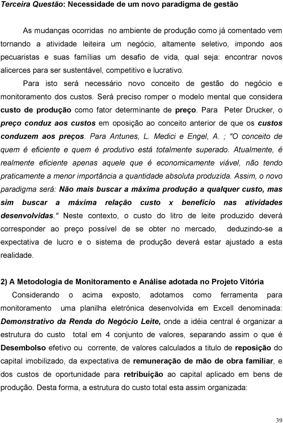 Para isto será necessário novo conceito de gestão do negócio e monitoramento dos custos. Será preciso romper o modelo mental que considera custo de produção como fator determinante de preço.