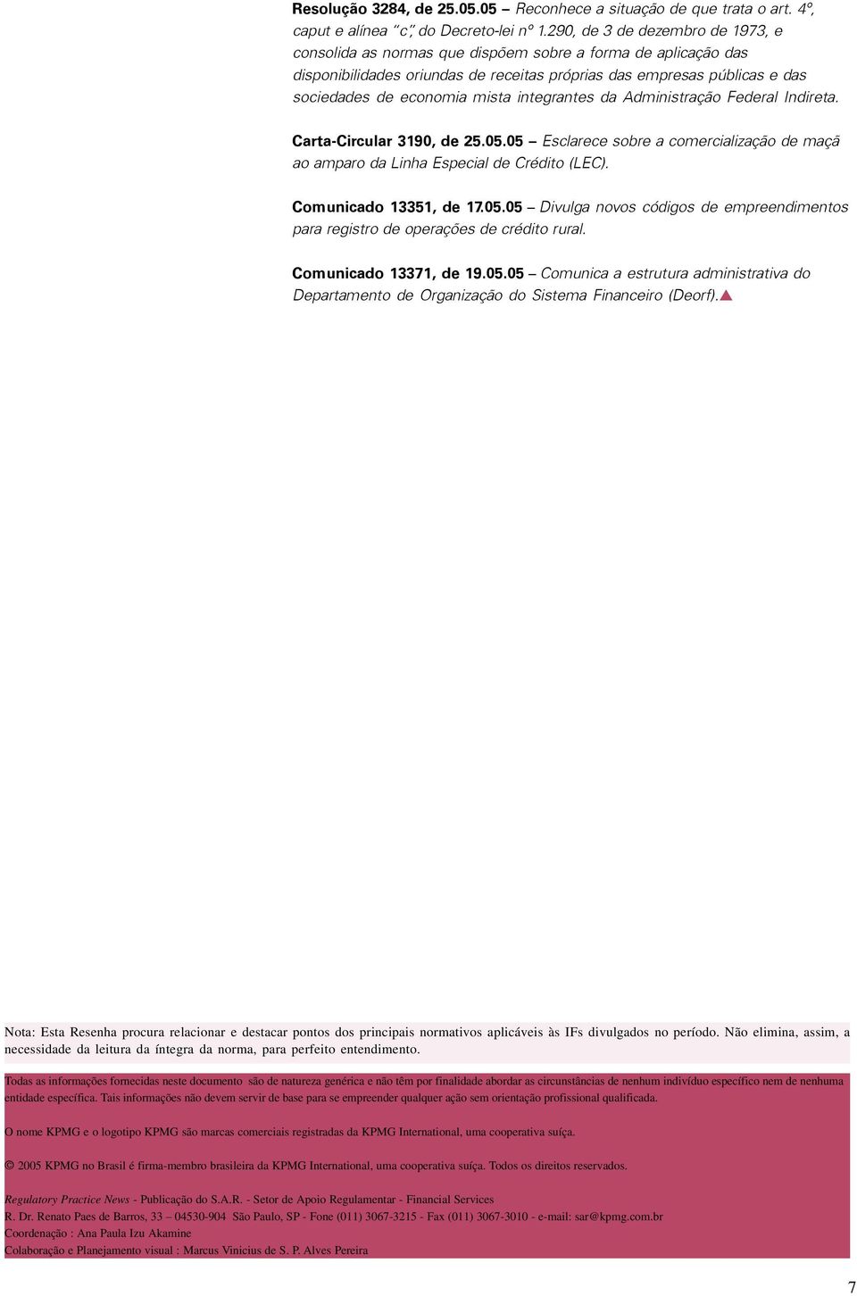 integrantes da Administração Federal Indireta. Carta-Circular 3190, de 25.05.05 Esclarece sobre a comercialização de maçã ao amparo da Linha Especial de Crédito (LEC). Comunicado 13351, de 17.05.05 - Divulga novos códigos de empreendimentos para registro de operações de crédito rural.