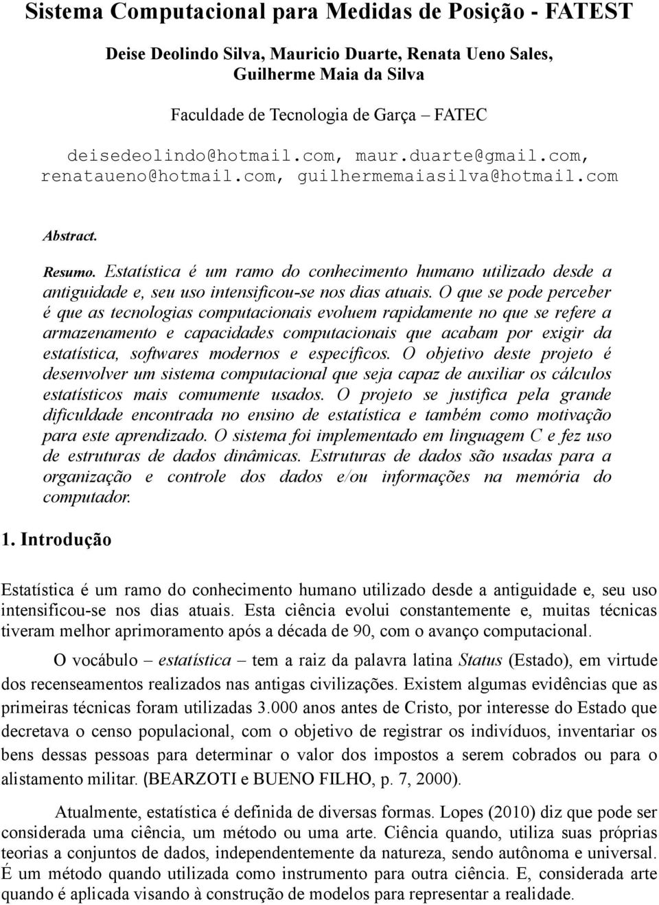 Estatística é um ramo do cohecimeto humao utilizado desde a atiguidade e, seu uso itesificou-se os dias atuais.