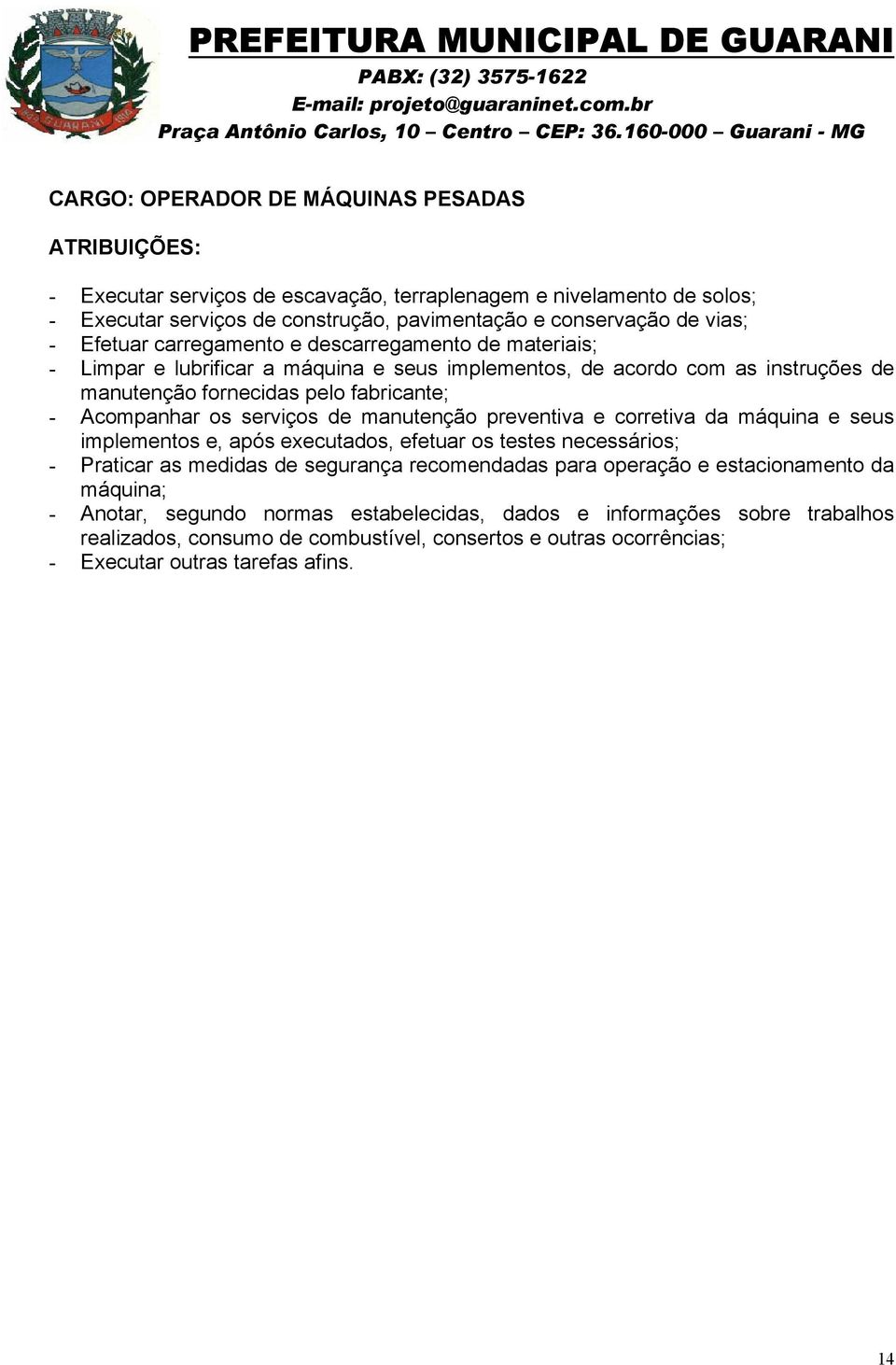 de manutenção preventiva e corretiva da máquina e seus implementos e, após executados, efetuar os testes necessários; - Praticar as medidas de segurança recomendadas para operação e