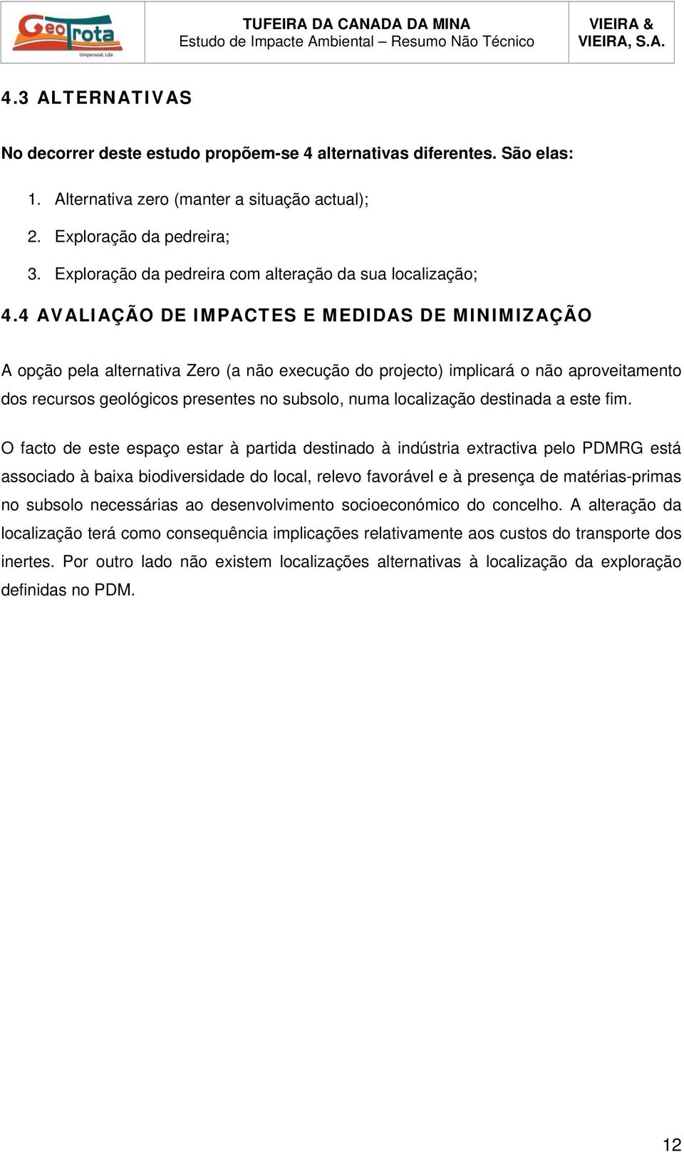 4 AVALIAÇÃO DE IMPACTES E MEDIDAS DE MINIMIZAÇÃO A opção pela alternativa Zero (a não execução do projecto) implicará o não aproveitamento dos recursos geológicos presentes no subsolo, numa