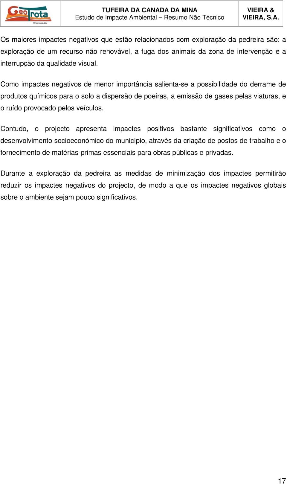 Como impactes negativos de menor importância salienta-se a possibilidade do derrame de produtos químicos para o solo a dispersão de poeiras, a emissão de gases pelas viaturas, e o ruído provocado