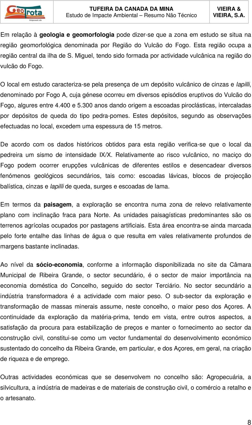 O local em estudo caracteriza-se pela presença de um depósito vulcânico de cinzas e lapilli, denominado por Fogo A, cuja génese ocorreu em diversos episódios eruptivos do Vulcão do Fogo, algures