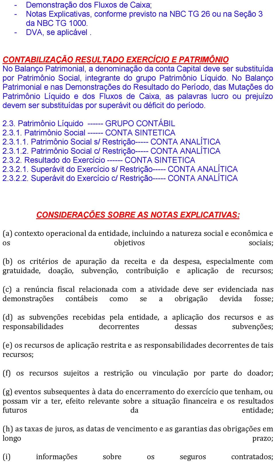 No Balanço Patrimonial e nas Demonstrações do Resultado do Período, das Mutações do Patrimônio Líquido e dos Fluxos de Caixa, as palavras lucro ou prejuízo devem ser substituídas por superávit ou