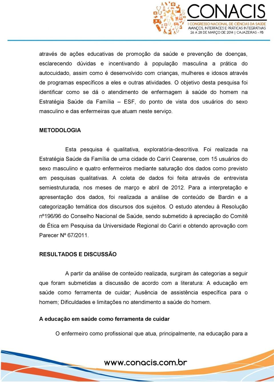 O objetivo desta pesquisa foi identificar como se dá o atendimento de enfermagem à saúde do homem na Estratégia Saúde da Família ESF, do ponto de vista dos usuários do sexo masculino e das