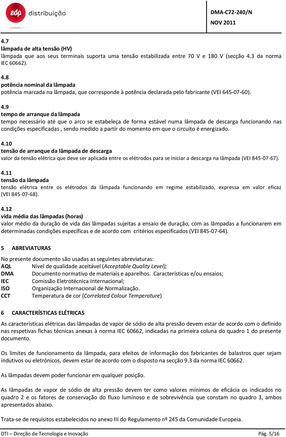 8 potência nominal da lâmpada potência marcada na lâmpada, que corresponde à potência declarada pelo fabricante (VEI 645-07-60). 4.