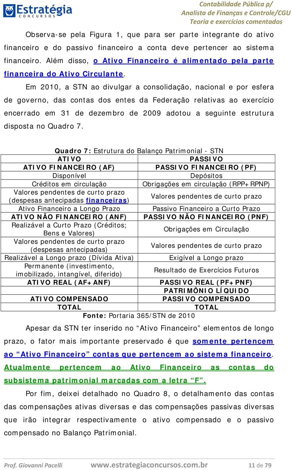 Em 2010, a STN ao divulgar a consolidação, nacional e por esfera de governo, das contas dos entes da Federação relativas ao exercício encerrado em 31 de dezembro de 2009 adotou a seguinte estrutura