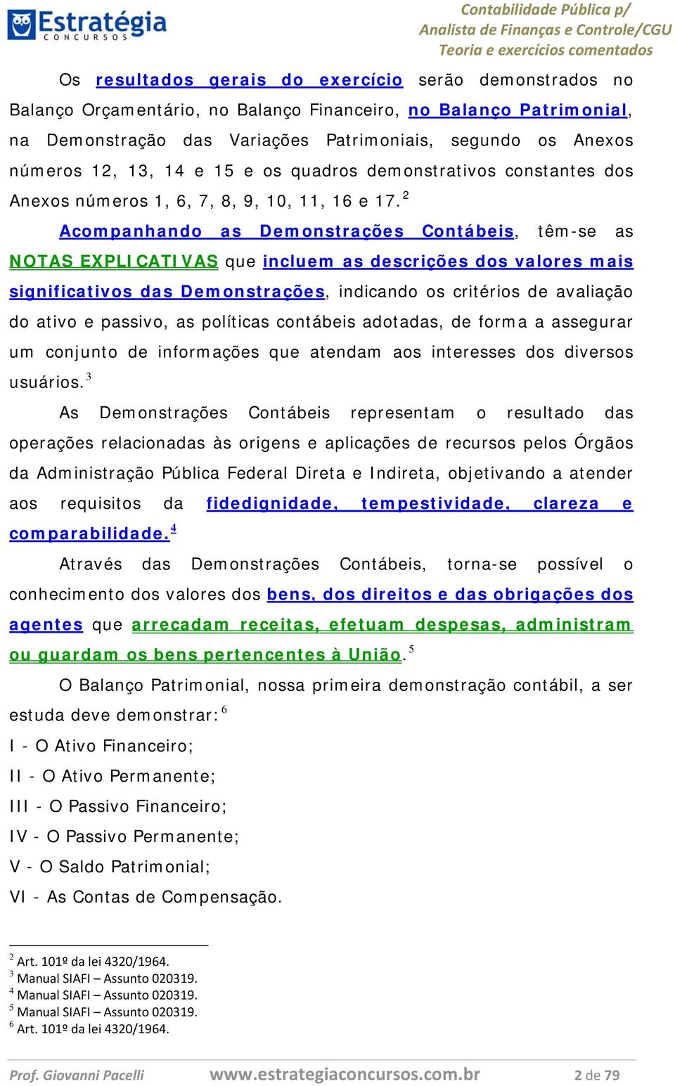 2 Acompanhando as Demonstrações Contábeis, têm-se as NOTAS EXPLICATIVAS que incluem as descrições dos valores mais significativos das Demonstrações, indicando os critérios de avaliação do ativo e