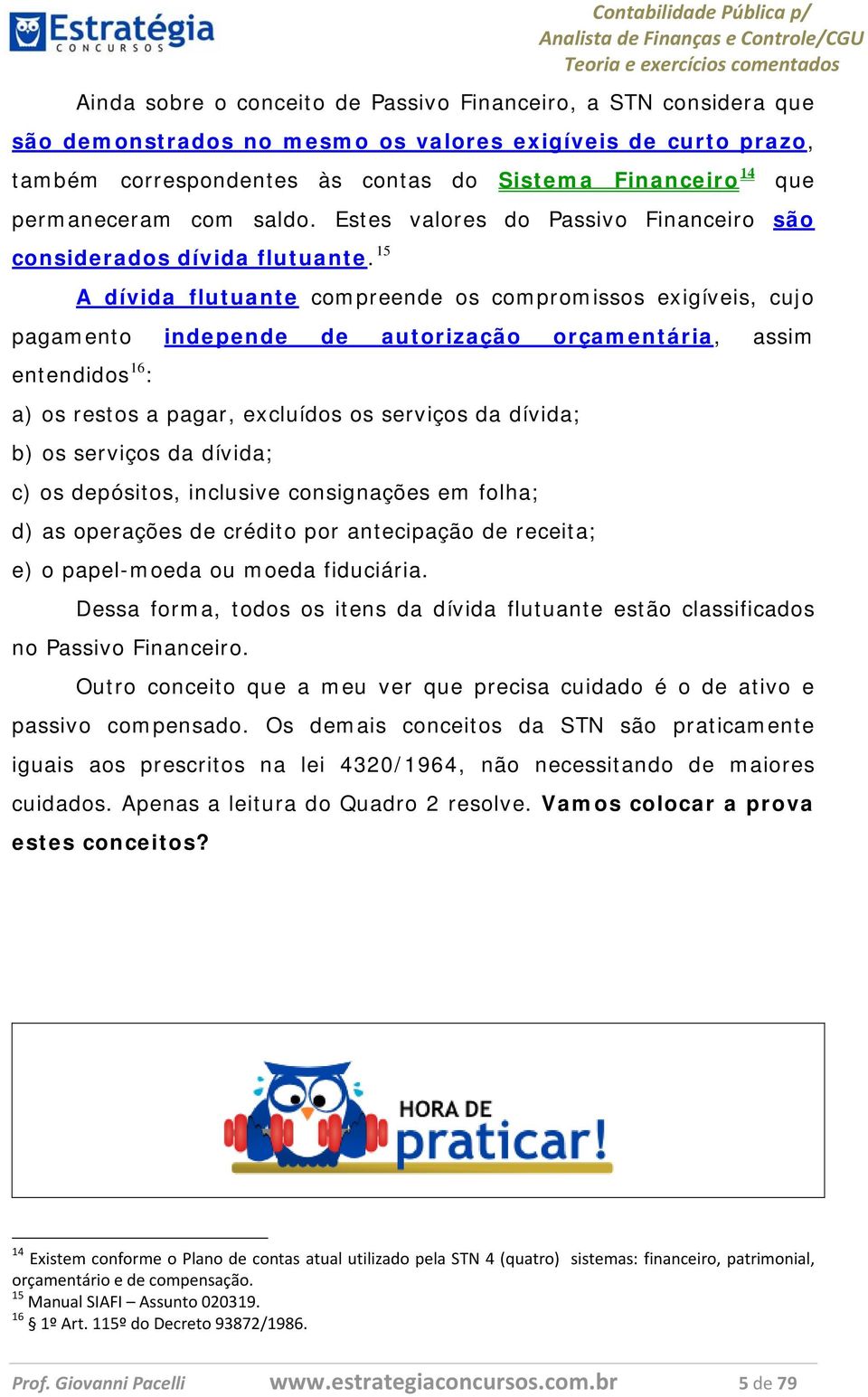 15 que A dívida flutuante compreende os compromissos exigíveis, cujo pagamento independe de autorização orçamentária, assim entendidos 16 : a) os restos a pagar, excluídos os serviços da dívida; b)