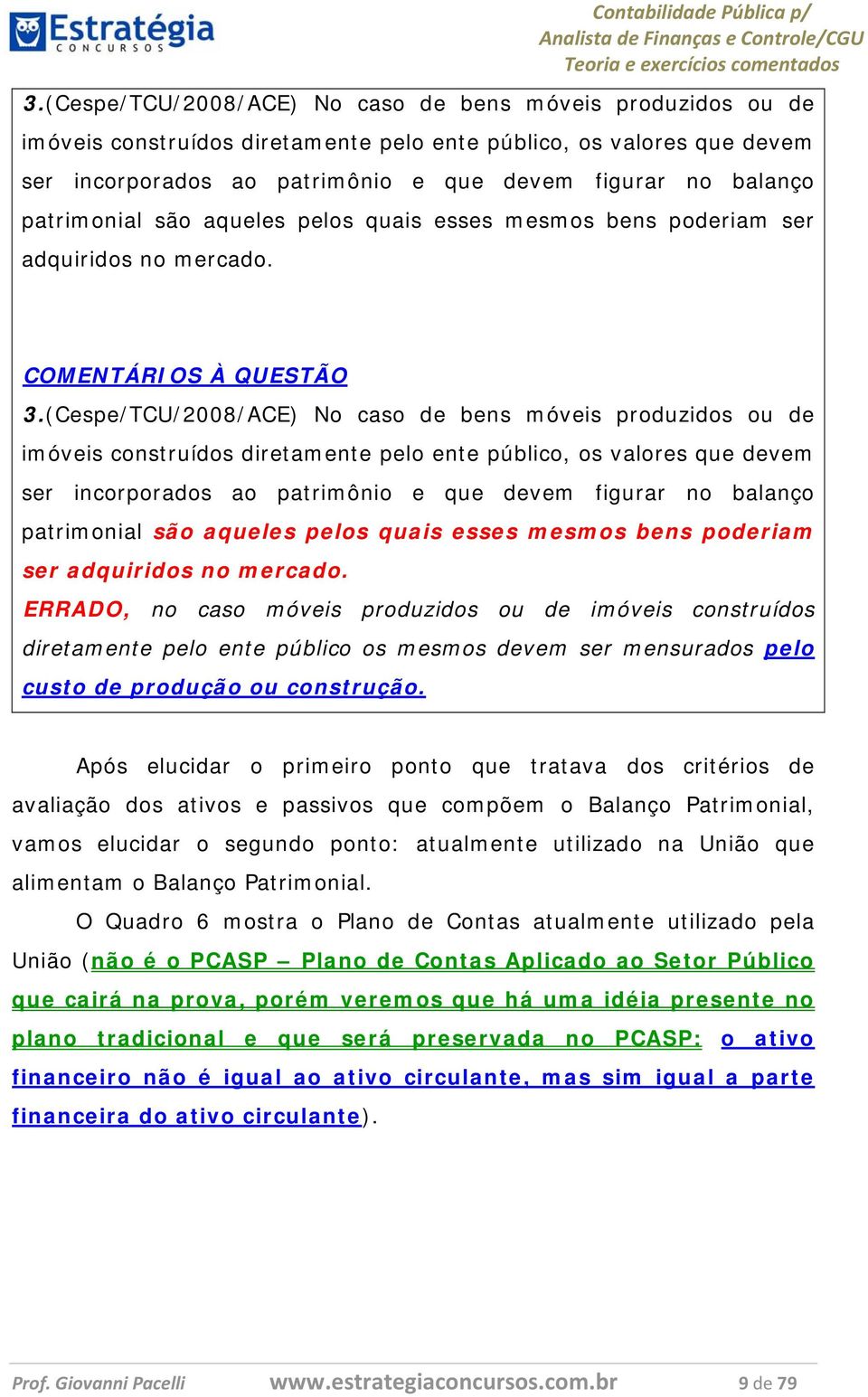 COMENTÁRIOS À QUESTÃO   ERRADO, no caso móveis produzidos ou de imóveis construídos diretamente pelo ente público os mesmos devem ser mensurados pelo custo de produção ou construção.