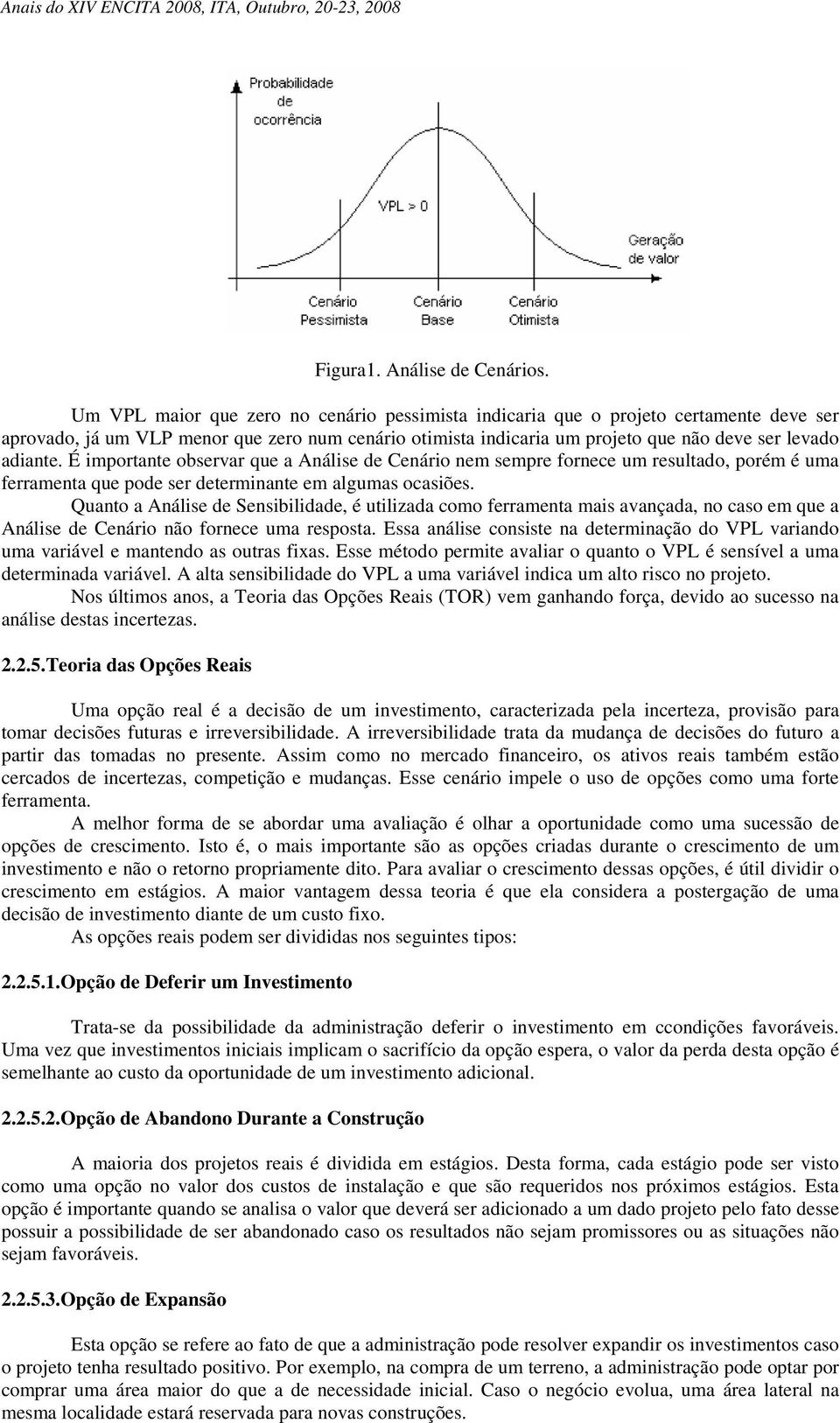 É importante observar que a Análise de Cenário nem sempre fornece um resultado, porém é uma ferramenta que pode ser determinante em algumas ocasiões.