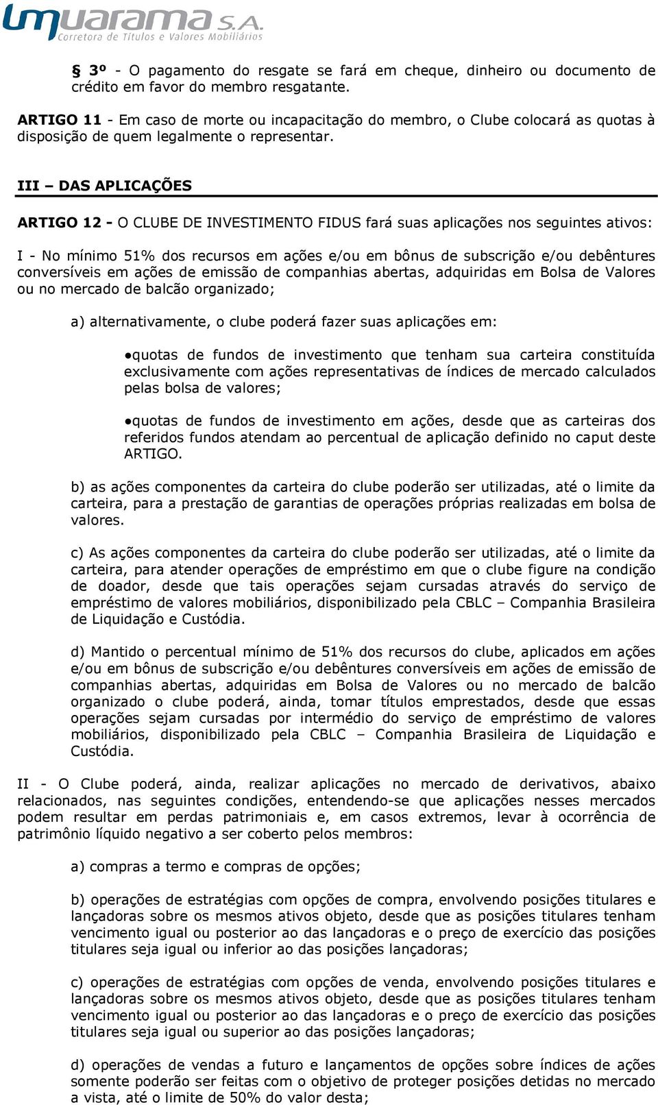 III DAS APLICAÇÕES ARTIGO 12 - O CLUBE DE INVESTIMENTO FIDUS fará suas aplicações nos seguintes ativos: I - No mínimo 51% dos recursos em ações e/ou em bônus de subscrição e/ou debêntures