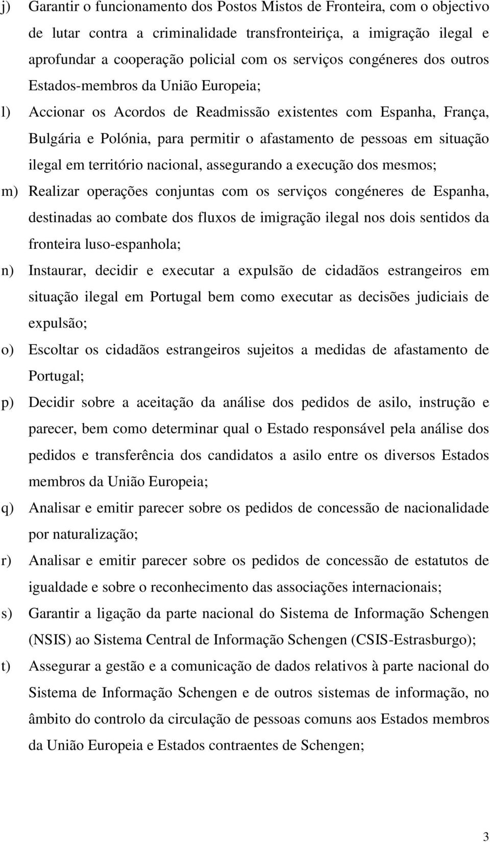 ilegal em território nacional, assegurando a execução dos mesmos; m) Realizar operações conjuntas com os serviços congéneres de Espanha, destinadas ao combate dos fluxos de imigração ilegal nos dois