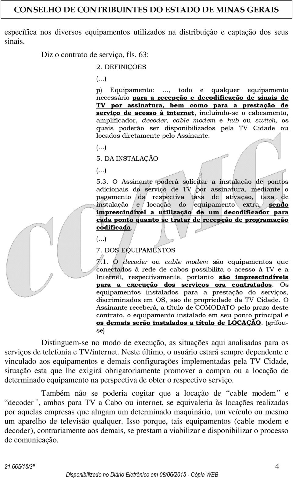 amplificador, decoder, cable modem e hub ou switch, os quais poderão ser disponibilizados pela TV Cidade ou locados diretamente pelo Assinante. 5. DA INSTALAÇÃO 5.3.