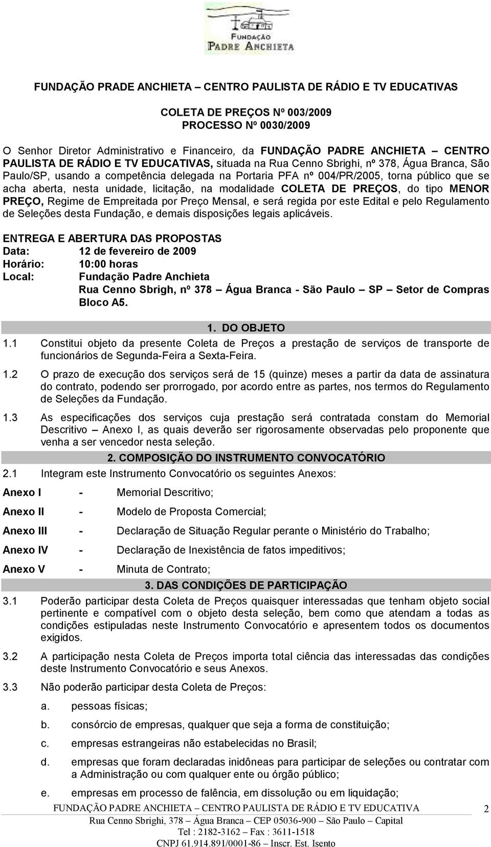 nesta unidade, licitação, na modalidade COLETA DE PREÇOS, do tipo MENOR PREÇO, Regime de Empreitada por Preço Mensal, e será regida por este Edital e pelo Regulamento de Seleções desta Fundação, e