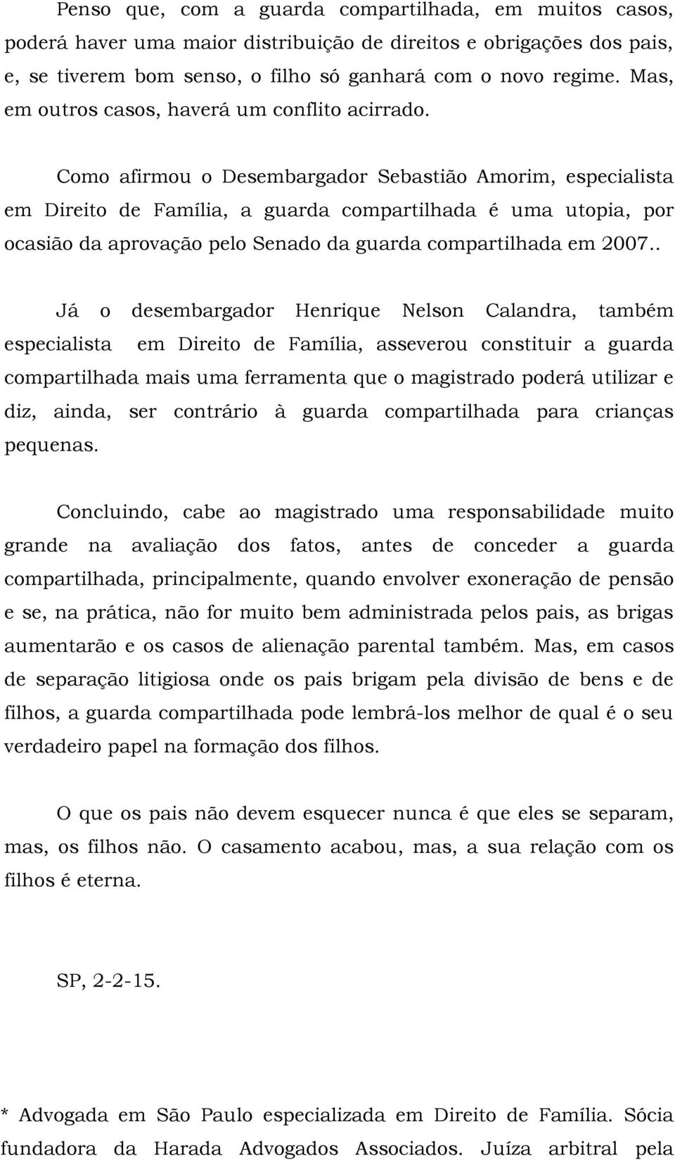 Como afirmou o Desembargador Sebastião Amorim, especialista em Direito de Família, a guarda compartilhada é uma utopia, por ocasião da aprovação pelo Senado da guarda compartilhada em 2007.
