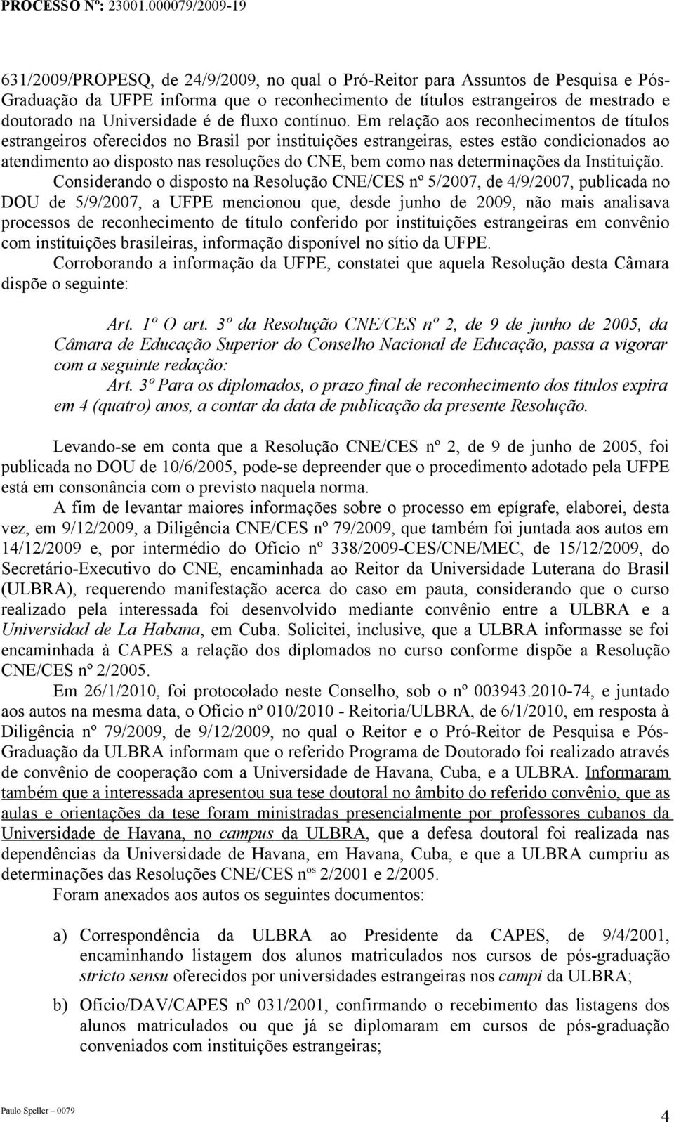 Em relação aos reconhecimentos de títulos estrangeiros oferecidos no Brasil por instituições estrangeiras, estes estão condicionados ao atendimento ao disposto nas resoluções do CNE, bem como nas