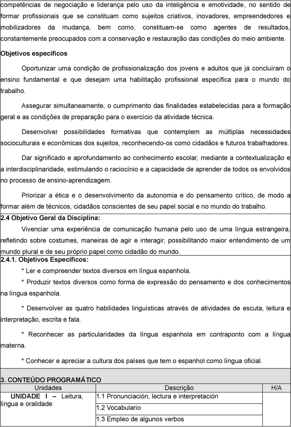 Objetivos específicos Oportunizar uma condição de profissionalização dos jovens e adultos que já concluíram o ensino fundamental e que desejam uma habilitação profissional específica para o mundo do