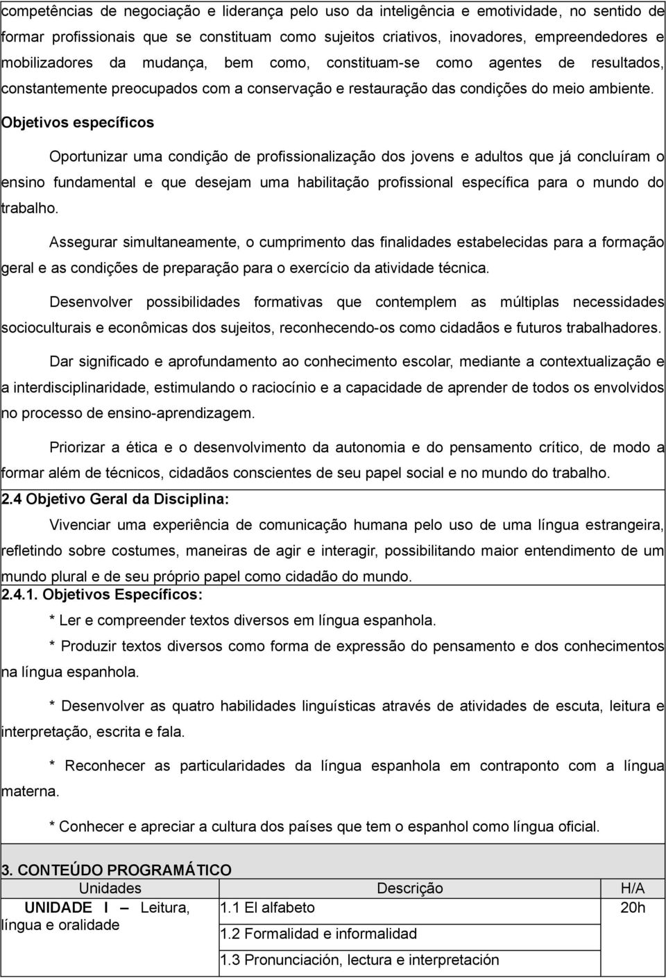 Objetivos específicos Oportunizar uma condição de profissionalização dos jovens e adultos que já concluíram o ensino fundamental e que desejam uma habilitação profissional específica para o mundo do