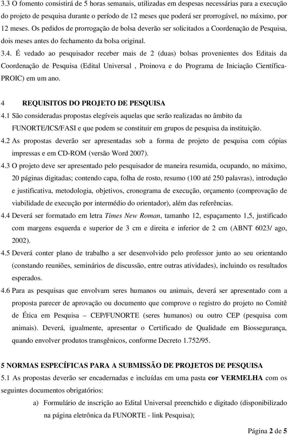 É vedado ao pesquisador receber mais de 2 (duas) bolsas provenientes dos Editais da Coordenação de Pesquisa (Edital Universal, Proinova e do Programa de Iniciação Científica- PROIC) em um ano.