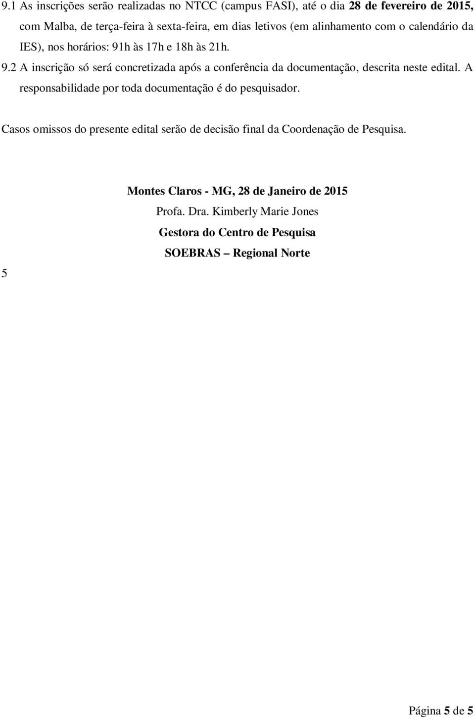 A responsabilidade por toda documentação é do pesquisador. Casos omissos do presente edital serão de decisão final da Coordenação de Pesquisa.