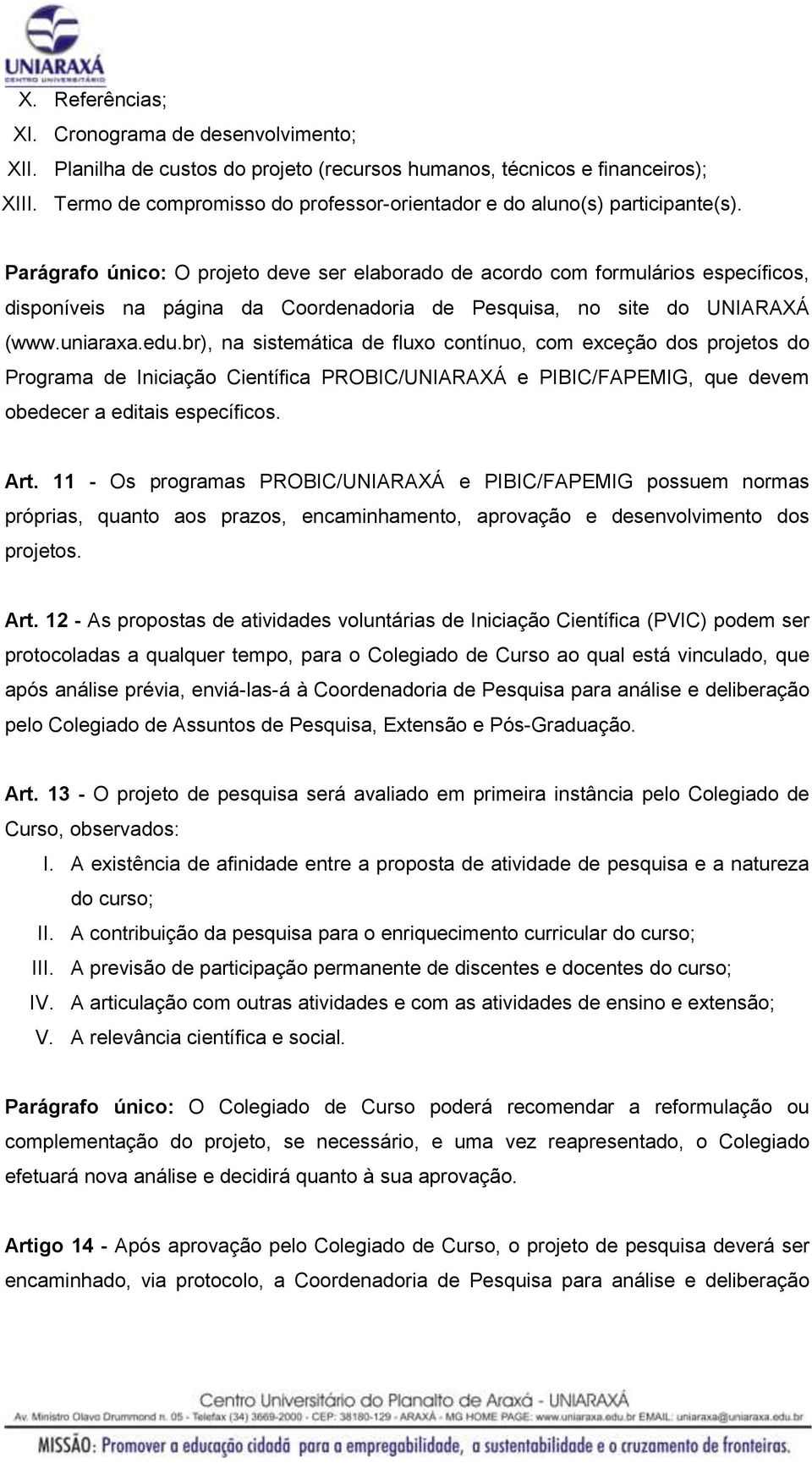 Parágrafo único: O projeto deve ser elaborado de acordo com formulários específicos, disponíveis na página da Coordenadoria de Pesquisa, no site do UNIARAXÁ (www.uniaraxa.edu.