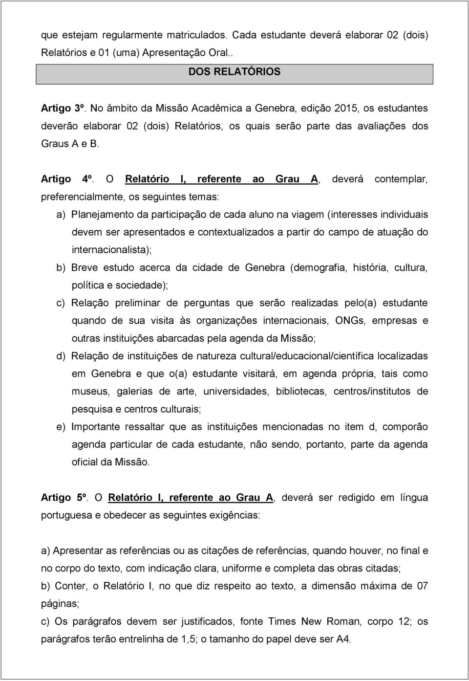 O Relatório I, referente ao Grau A, deverá contemplar, preferencialmente, os seguintes temas: a) Planejamento da participação de cada aluno na viagem (interesses individuais devem ser apresentados e