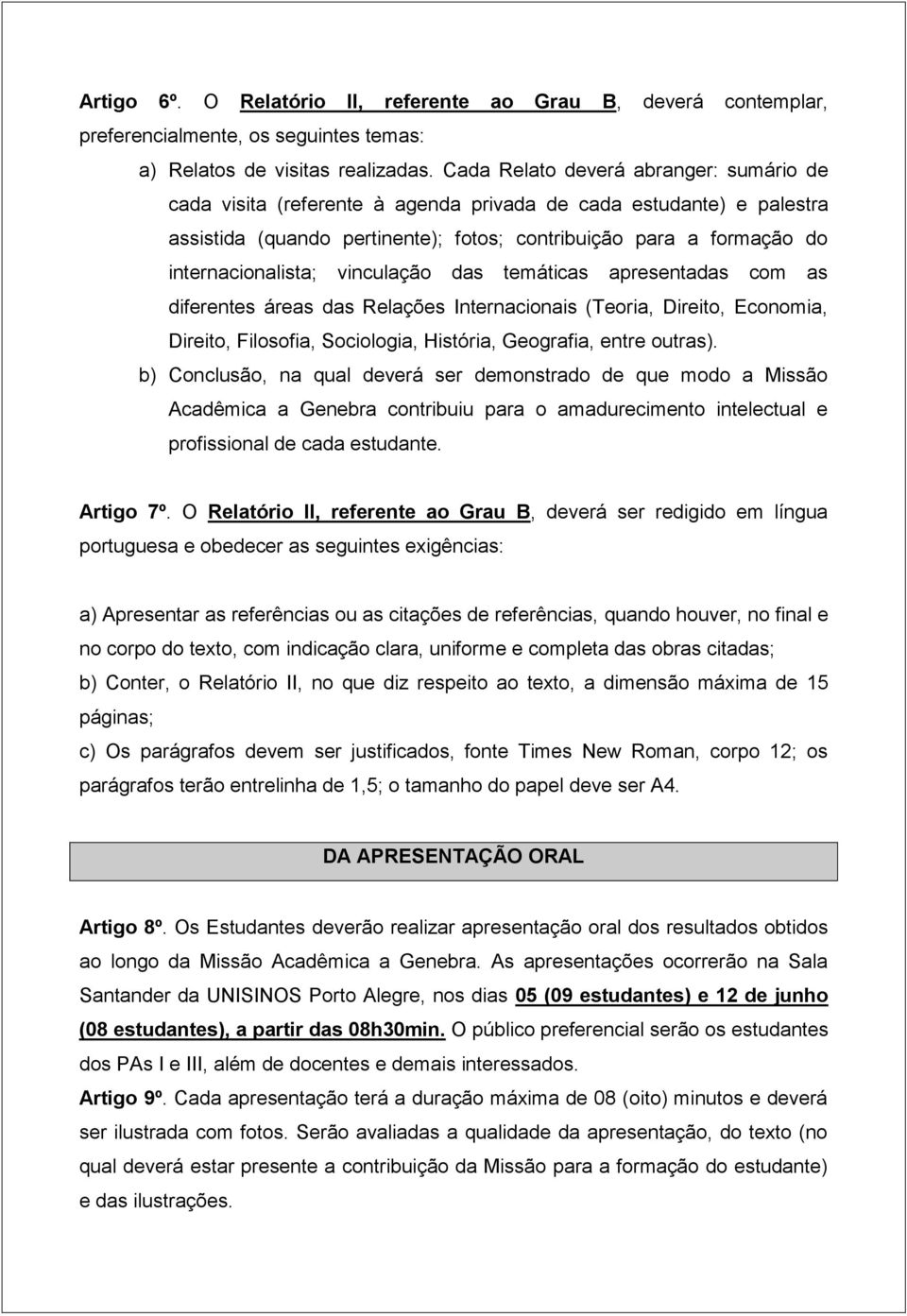 vinculação das temáticas apresentadas com as diferentes áreas das Relações Internacionais (Teoria, Direito, Economia, Direito, Filosofia, Sociologia, História, Geografia, entre outras).