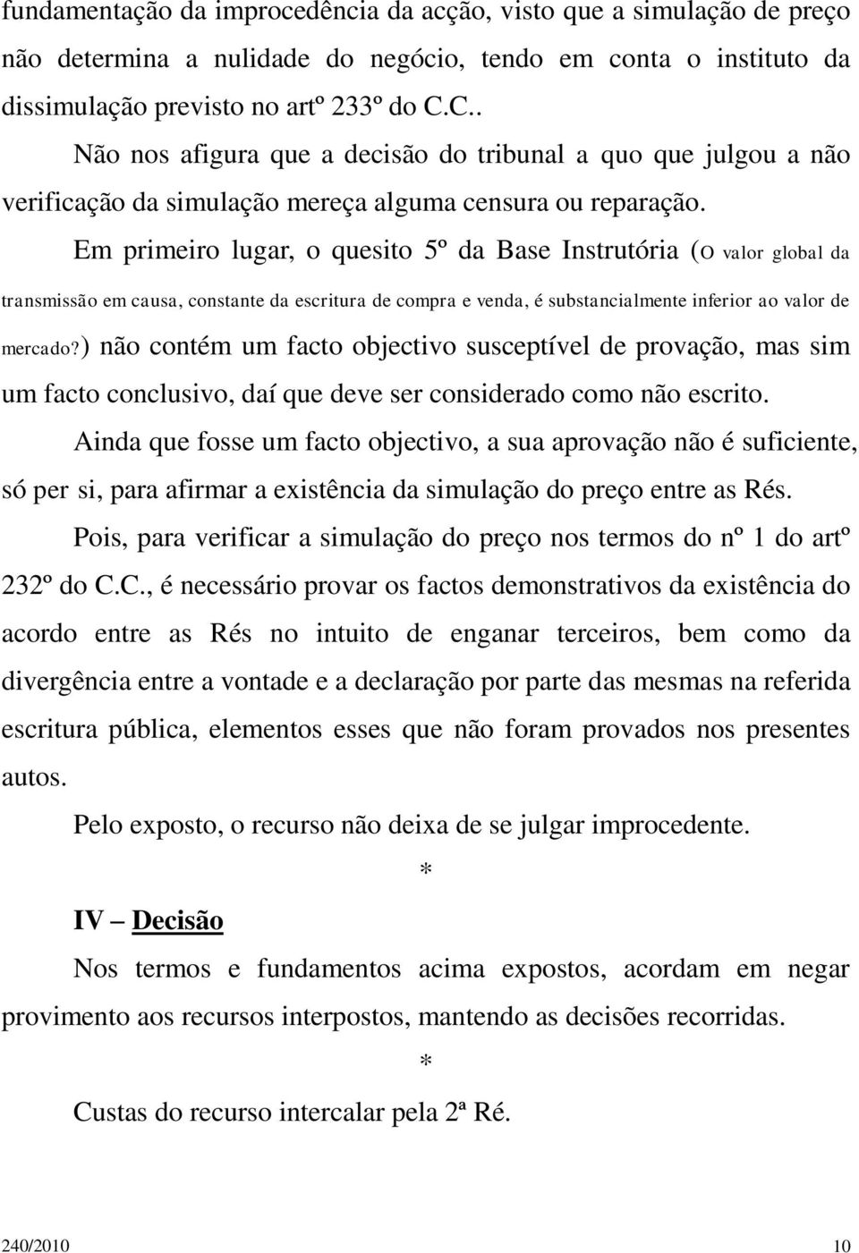 Em primeiro lugar, o quesito 5º da Base Instrutória (O valor global da transmissão em causa, constante da escritura de compra e venda, é substancialmente inferior ao valor de mercado?