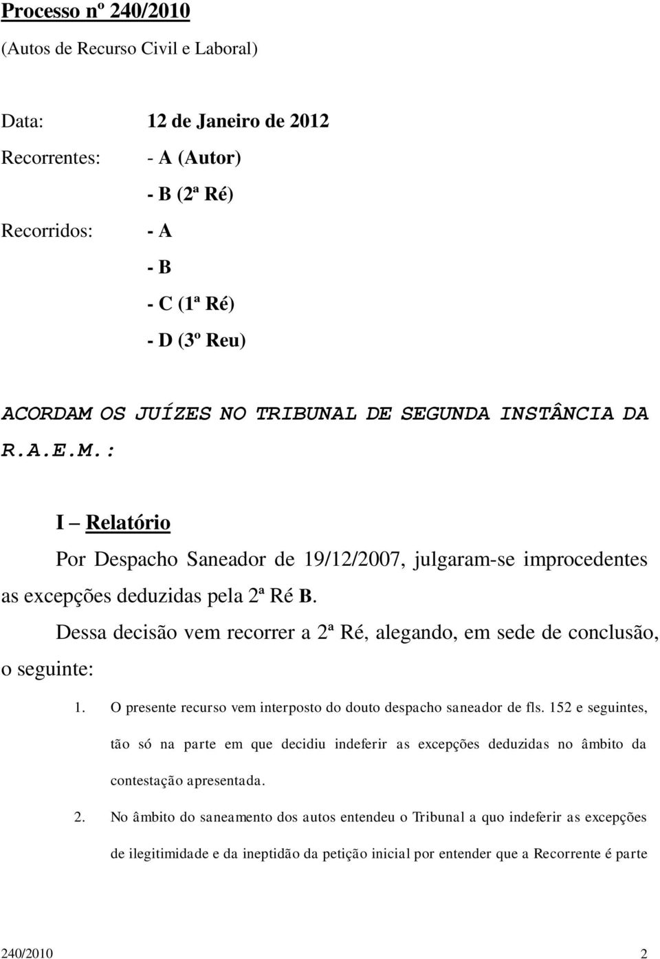 Dessa decisão vem recorrer a 2ª Ré, alegando, em sede de conclusão, o seguinte: 1. O presente recurso vem interposto do douto despacho saneador de fls.