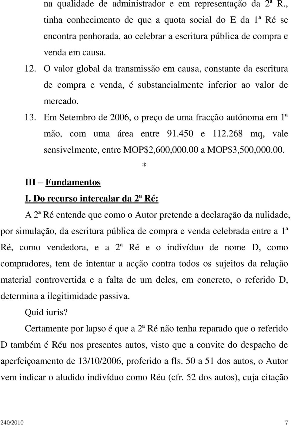 Em Setembro de 2006, o preço de uma fracção autónoma em 1ª mão, com uma área entre 91.450 e 112.268 mq, vale sensivelmente, entre MOP$2,600,000.00 a MOP$3,500,000.00. III Fundamentos I.